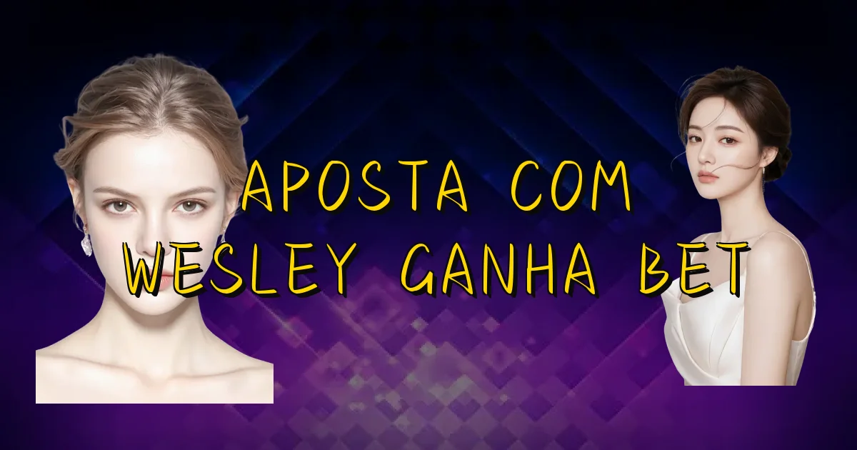 Aposta Com Wesley Ganha Bet Oficial