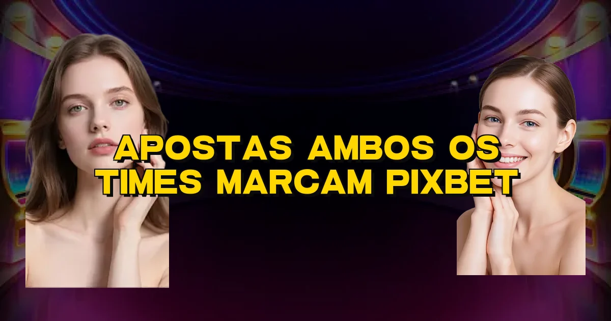 Apostas Ambos Os Times Marcam Pixbet Oficial