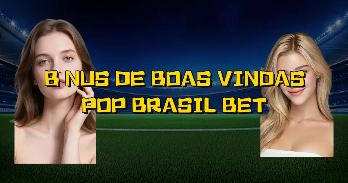 Bônus De Boas Vindas Pop Brasil Bet Oficial