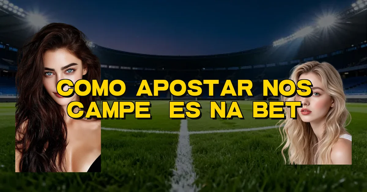 Como Apostar Nos Campeões Na Bet Oficial