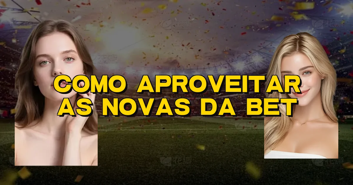 Como Aproveitar As Novas Da Bet Oficial