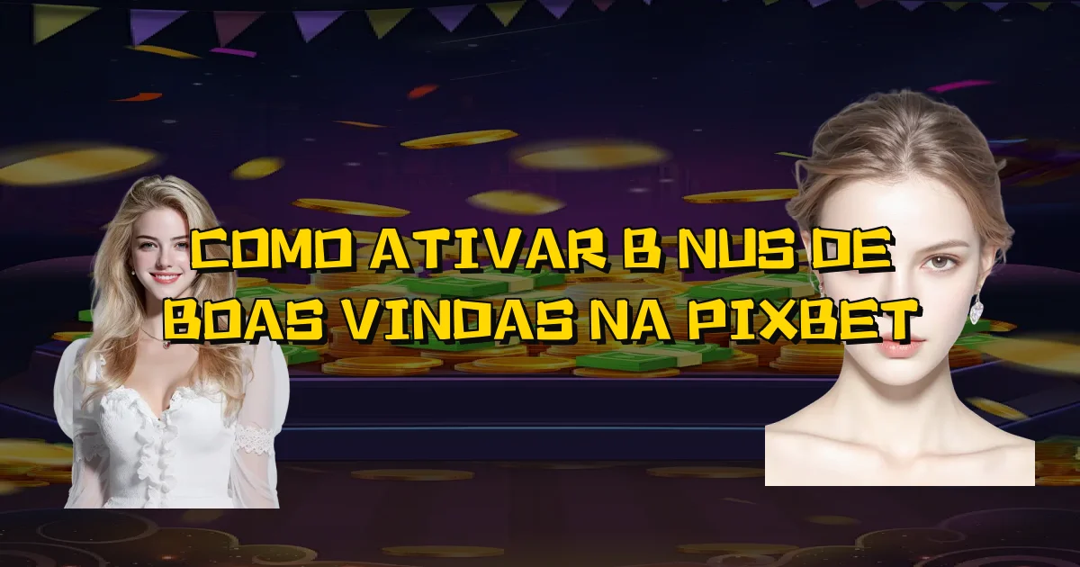 Como Ativar Bônus De Boas Vindas Na Pixbet Oficial