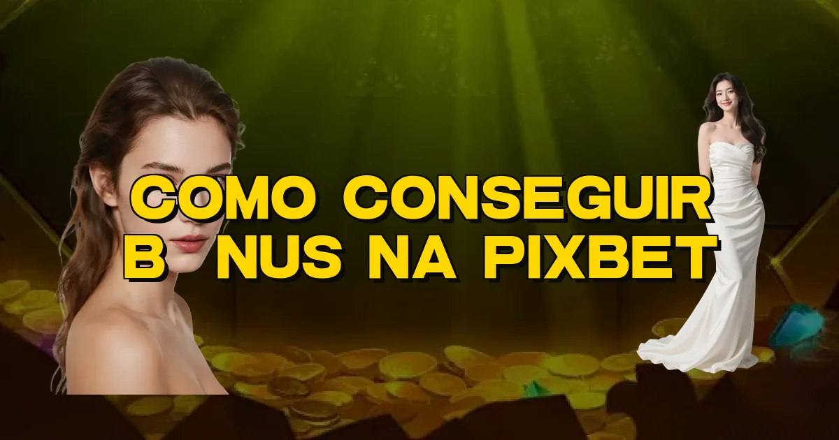 Como Conseguir Bônus Na Pixbet Oficial