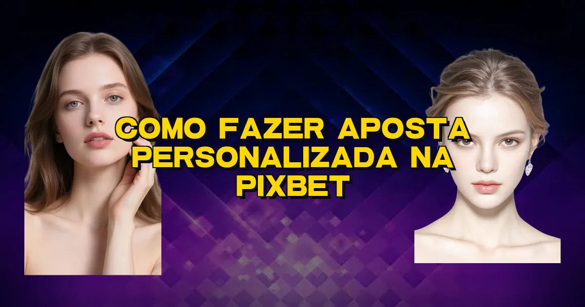 Como Fazer Aposta Personalizada Na Pixbet Oficial