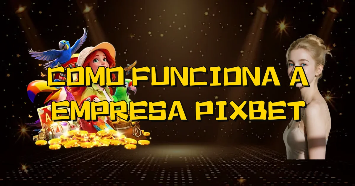 Como Funciona A Empresa Pixbet Oficial
