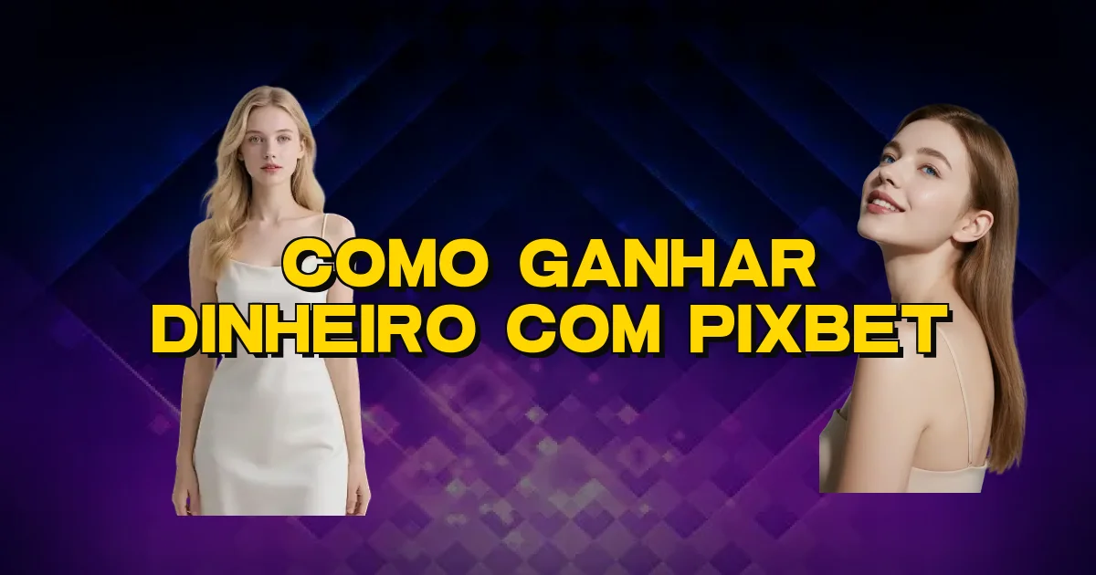Como Ganhar Dinheiro Com Pixbet Oficial