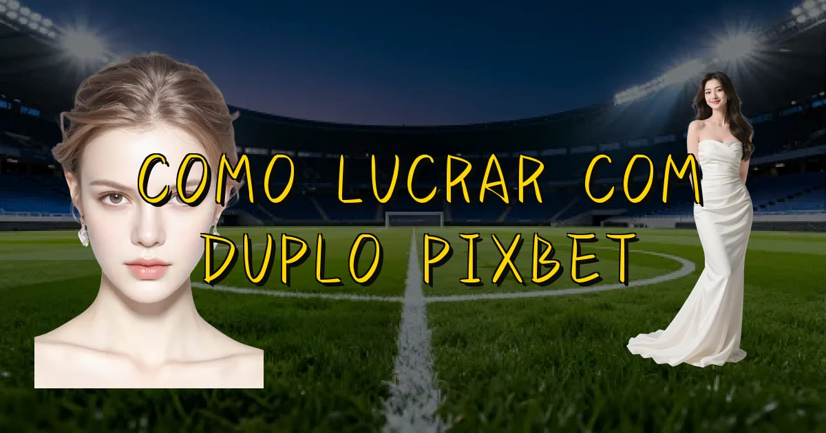 Como Lucrar Com Duplo Pixbet Oficial