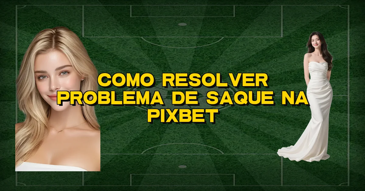 Como Resolver Problema De Saque Na Pixbet Oficial
