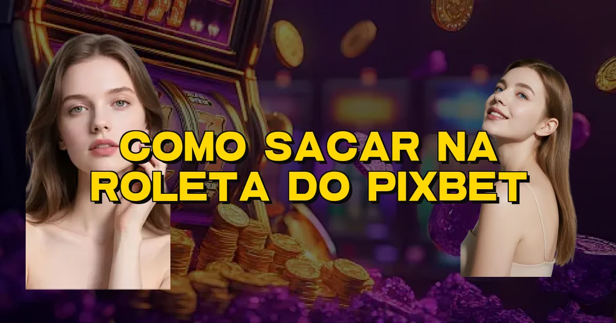 Como Sacar Na Roleta Do Pixbet Oficial