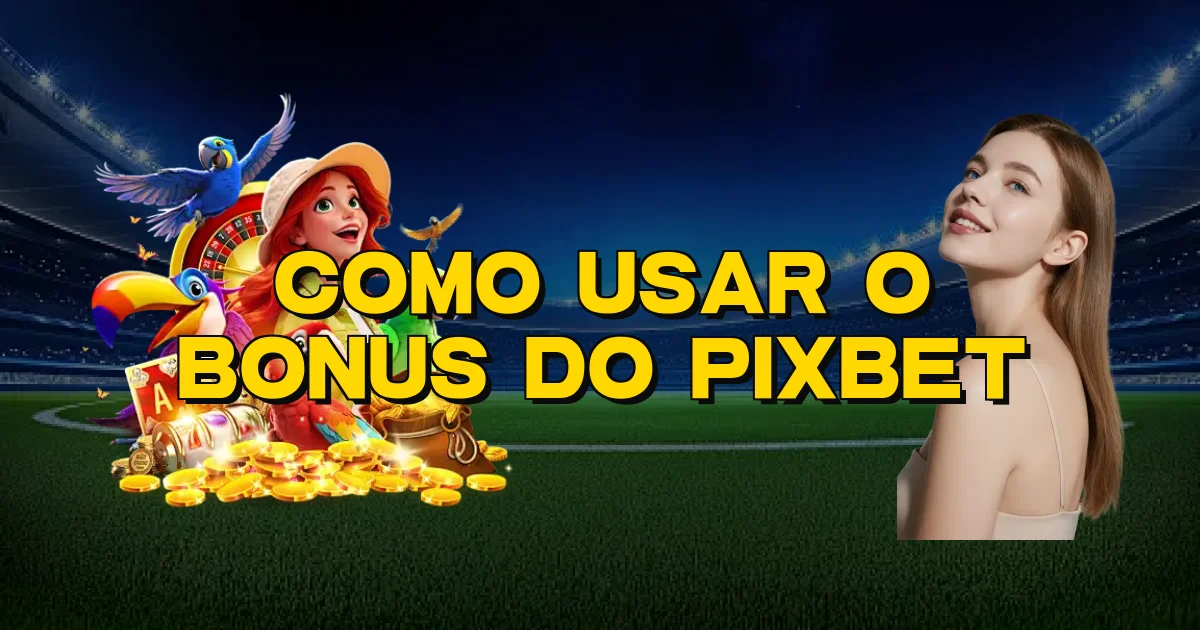 Como Usar O Bonus Do Pixbet Oficial