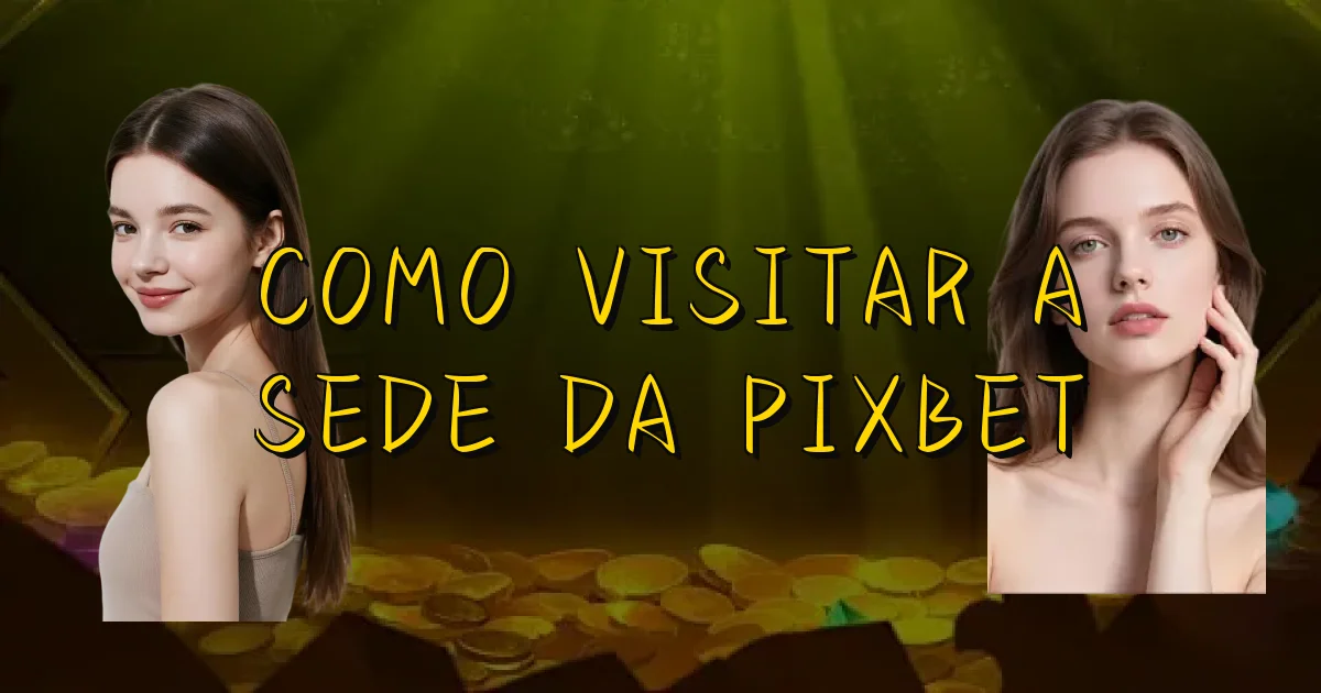 Como Visitar A Sede Da Pixbet Oficial