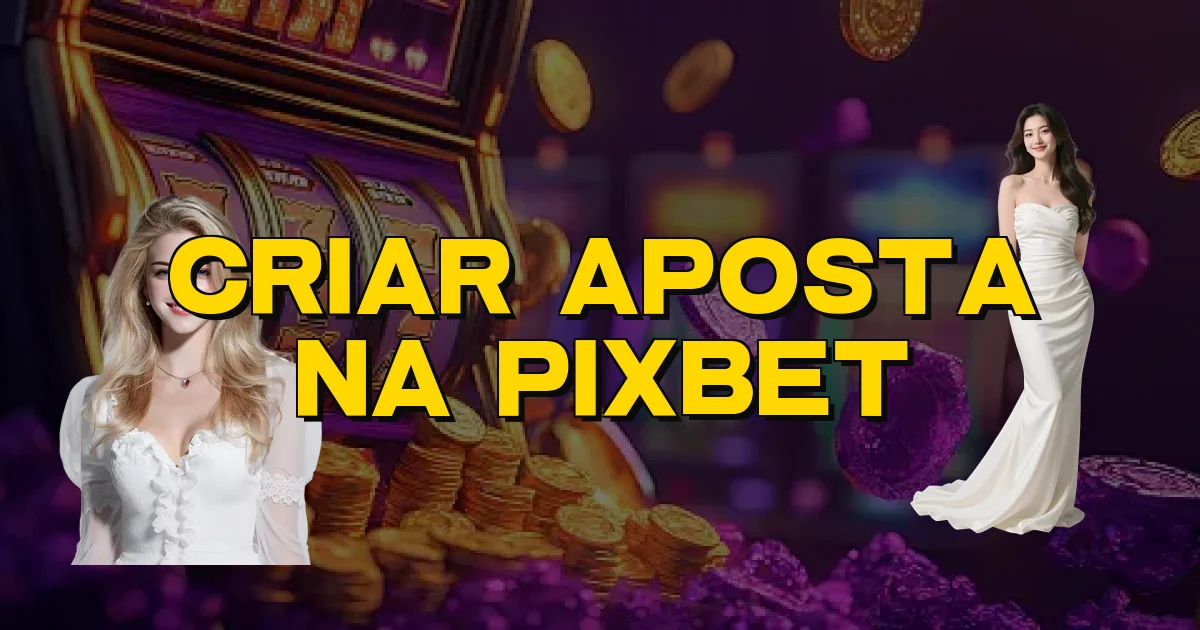 Criar Aposta Na Pixbet Oficial
