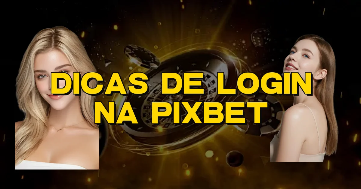 Dicas De Login Na Pixbet Oficial