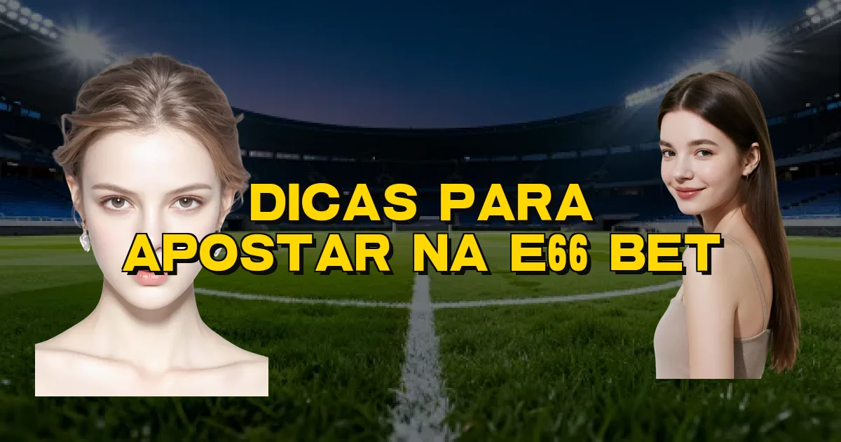 Dicas Para Apostar Na E66 Bet Oficial