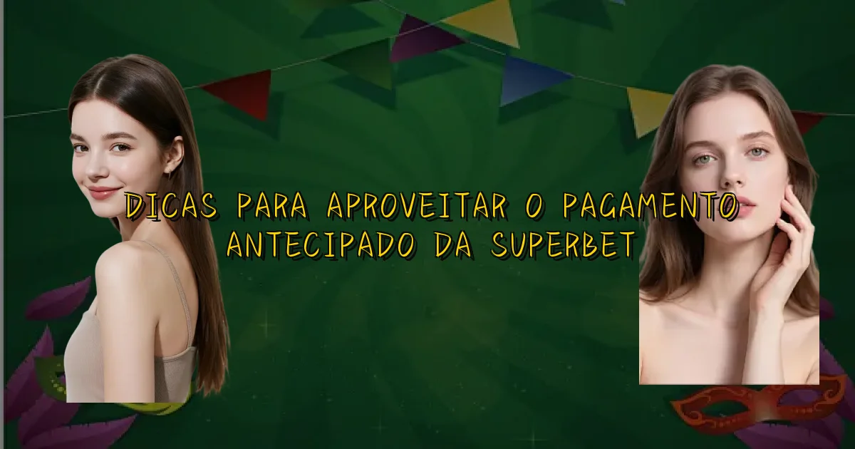 Dicas Para Aproveitar O Pagamento Antecipado Da Superbet Oficial