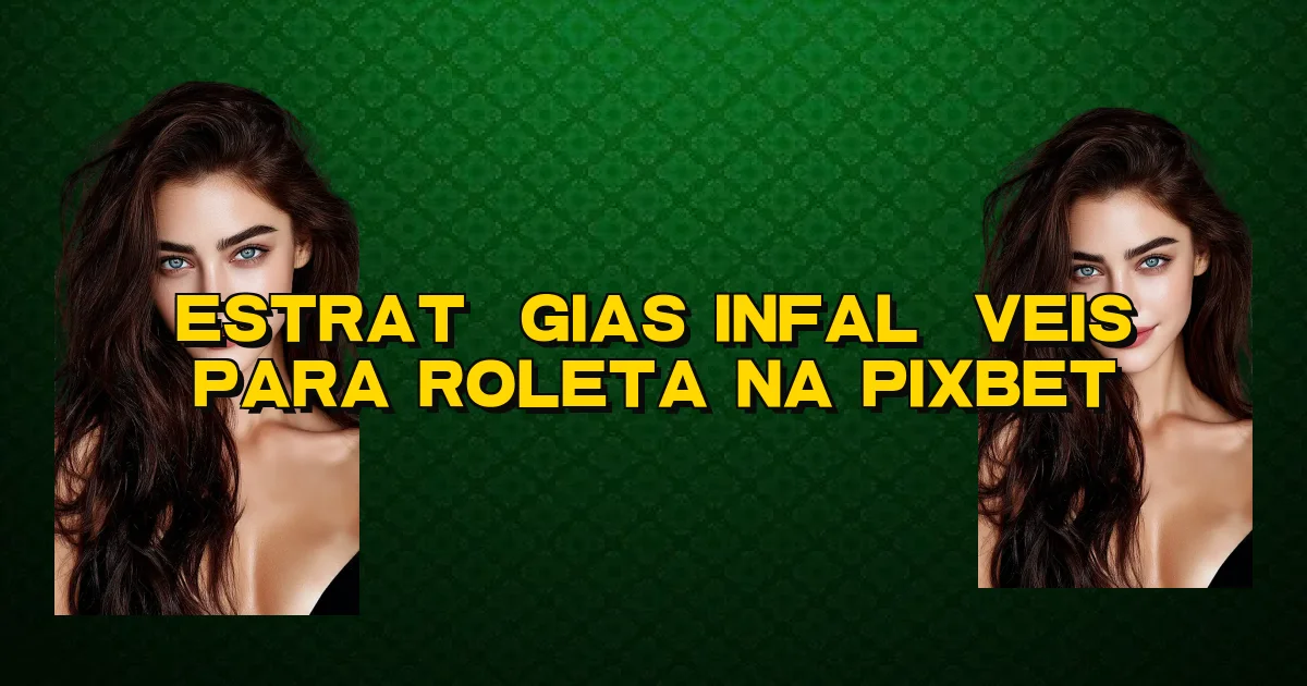 Estratégias Infalíveis Para Roleta Na Pixbet Oficial