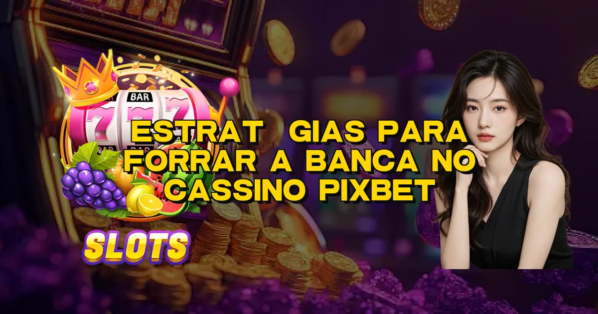 Estratégias Para Forrar A Banca No Cassino Pixbet Oficial