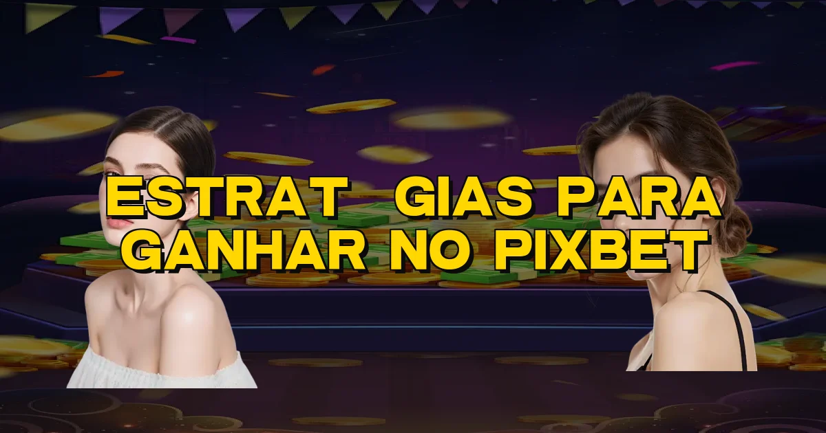 Estratégias Para Ganhar No Pixbet Oficial