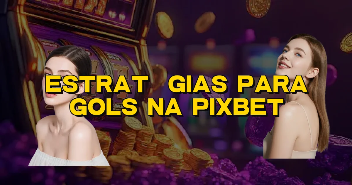 Estratégias Para Gols Na Pixbet Oficial