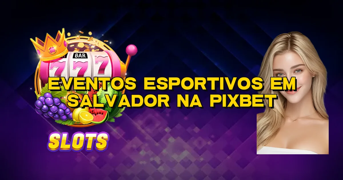 Eventos Esportivos Em Salvador Na Pixbet Oficial