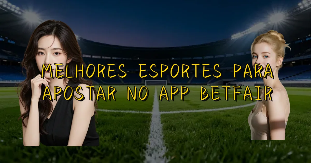 Melhores Esportes Para Apostar No App Betfair Oficial