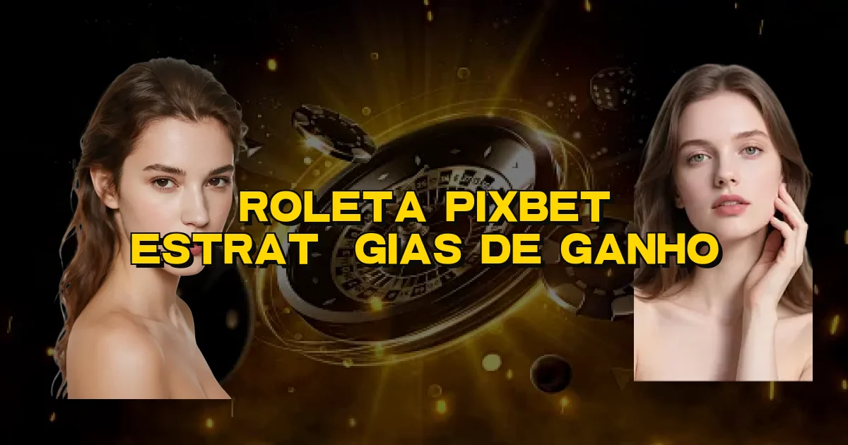 Roleta Pixbet Estratégias De Ganho Oficial