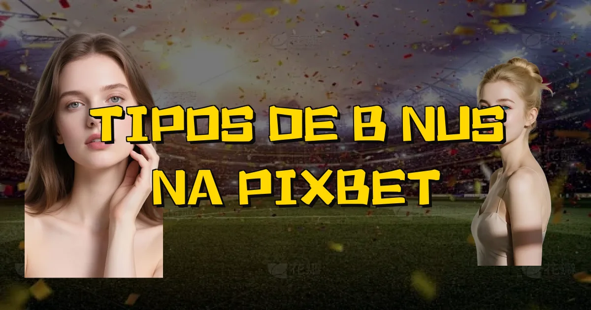 Tipos De Bônus Na Pixbet Oficial