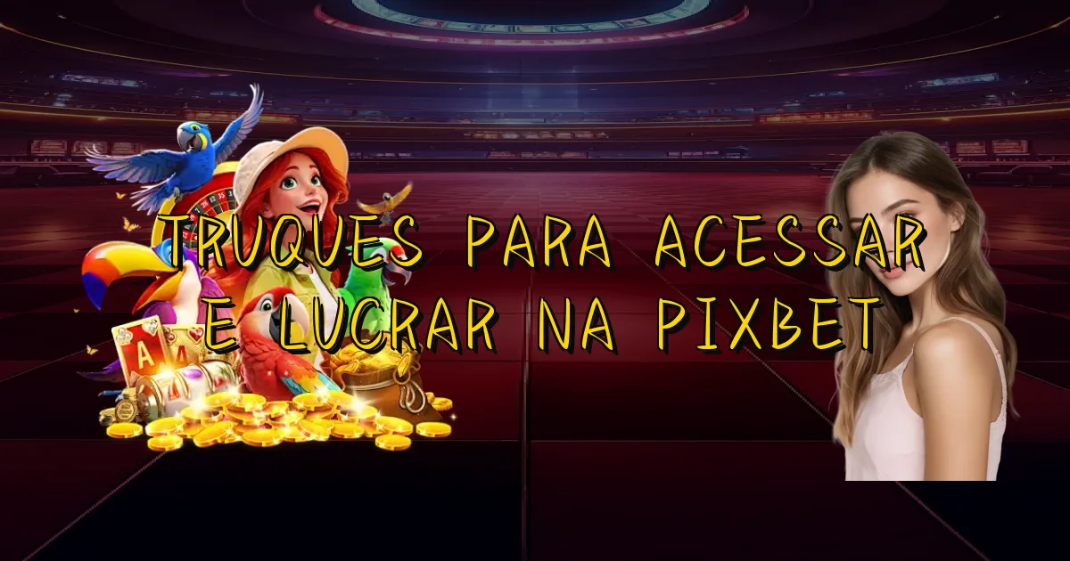 Truques Para Acessar E Lucrar Na Pixbet Oficial
