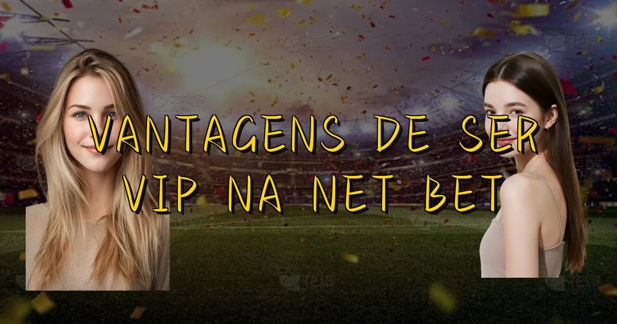 Vantagens De Ser Vip Na Net Bet Oficial